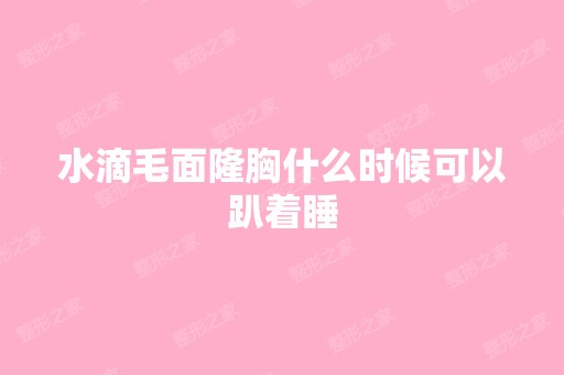 水滴毛面隆胸什么时候可以趴着睡