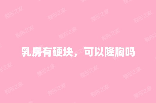 乳房有硬块，可以隆胸吗