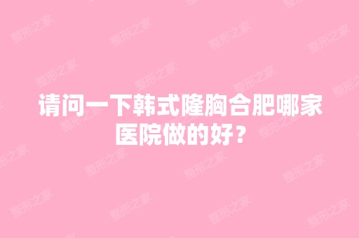 请问一下韩式隆胸合肥哪家医院做的好？