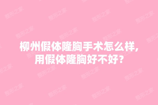 柳州假体隆胸手术怎么样,用假体隆胸好不好？