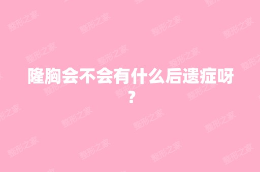 隆胸会不会有什么后遗症呀？