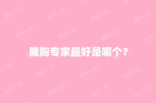 隆胸专家比较好是哪个？