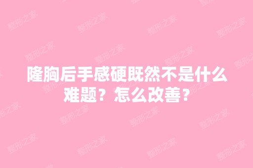 隆胸后手感硬既然不是什么难题？怎么改善？