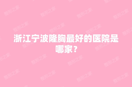 浙江宁波隆胸比较好的医院是哪家？