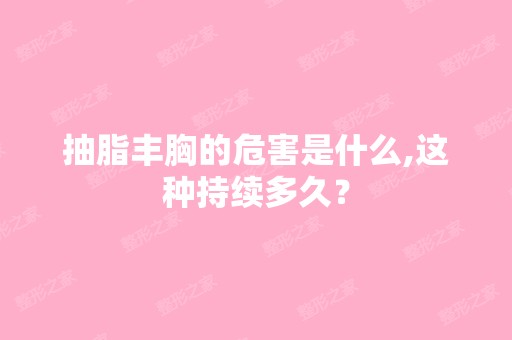 抽脂丰胸的危害是什么,这种持续多久？