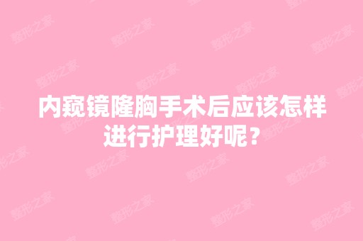 内窥镜隆胸手术后应该怎样进行护理好呢？