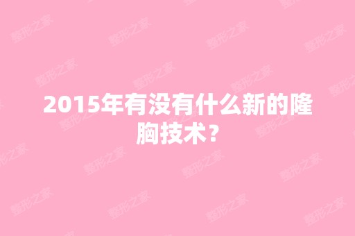 2015年有没有什么新的隆胸技术？