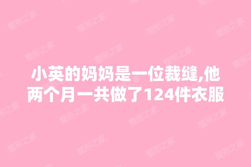 小英的妈妈是一位裁缝,他两个月一共做了124件衣服,（只做外套和...