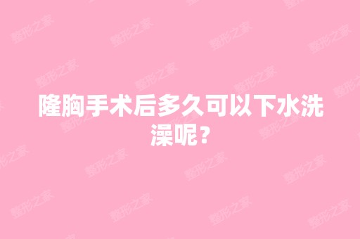 隆胸手术后多久可以下水洗澡呢？