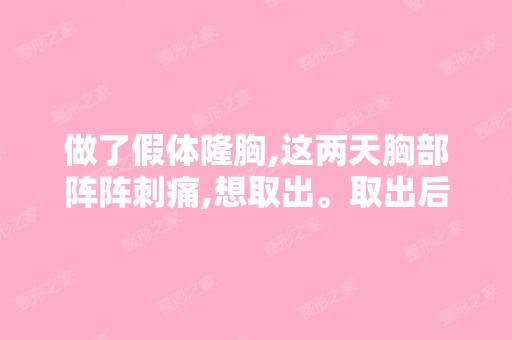 做了假体隆胸,这两天胸部阵阵刺痛,想取出。取出后胸部会不会塌陷？