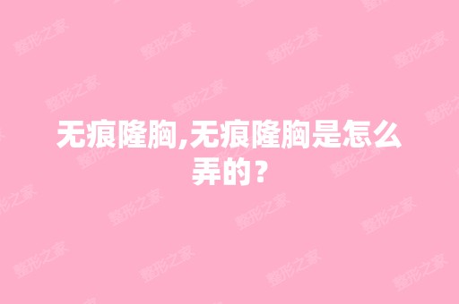 无痕隆胸,无痕隆胸是怎么弄的？