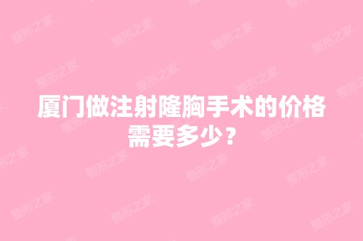 厦门做注射隆胸手术的价格需要多少？