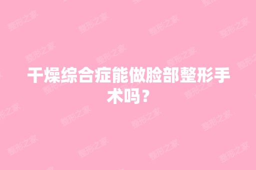 干燥综合症能做脸部整形手术吗？