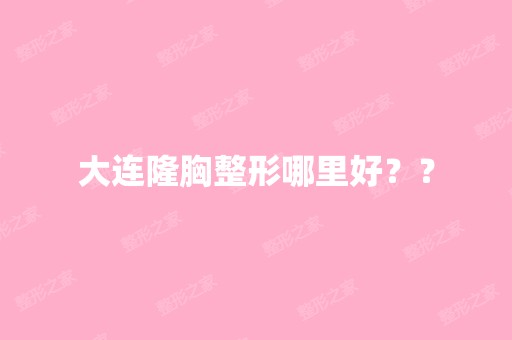 大连隆胸整形哪里好？？