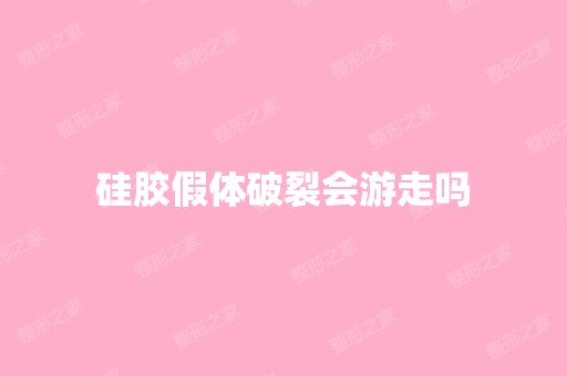 硅胶假体破裂会游走吗