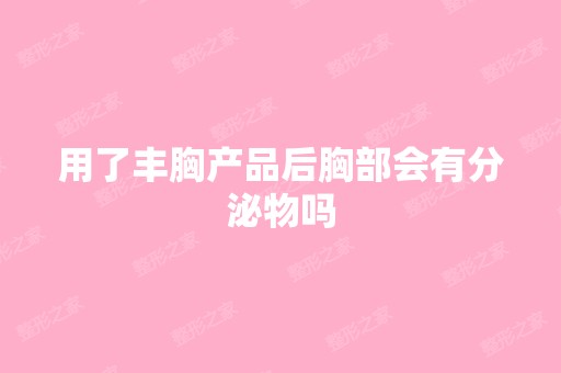 用了丰胸产品后胸部会有分泌物吗