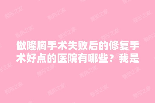 做隆胸手术失败后的修复手术好点的医院有哪些？我是北京地区的。