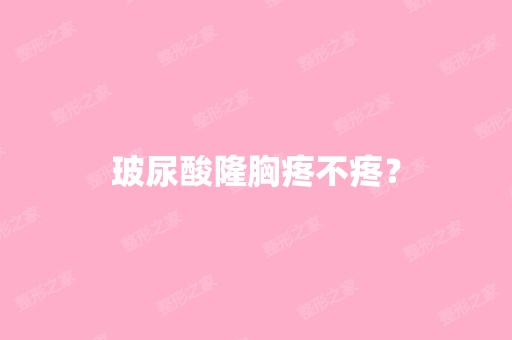 玻尿酸隆胸疼不疼？