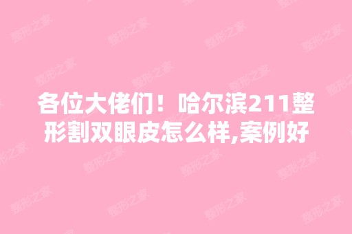 各位大佬们！哈尔滨211整形割双眼皮怎么样,案例好不好,失败的多么