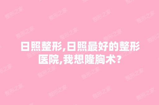 日照整形,日照比较好的整形医院,我想隆胸术？