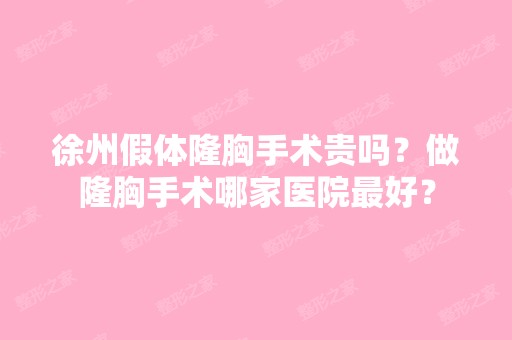 徐州假体隆胸手术贵吗？做隆胸手术哪家医院比较好？