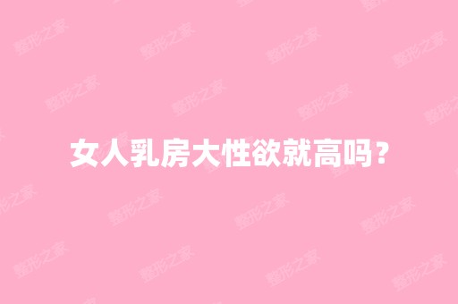 女人乳房大性欲就高吗？