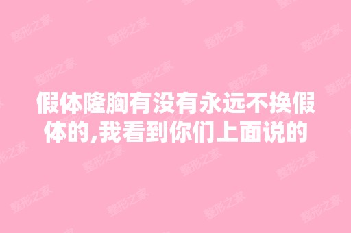 假体隆胸有没有永远不换假体的,我看到你们上面说的10到15年要换一...