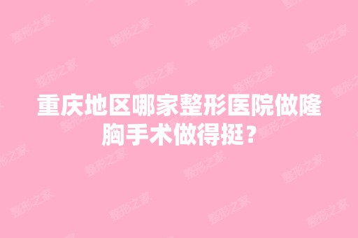 重庆地区哪家整形医院做隆胸手术做得挺？