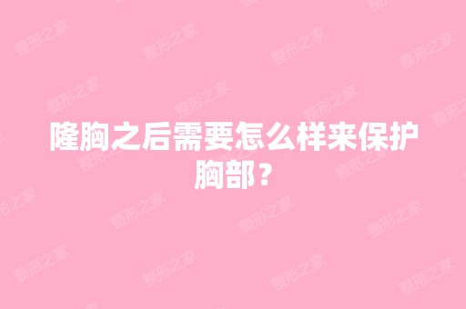 隆胸之后需要怎么样来保护胸部？