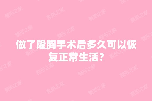 做了隆胸手术后多久可以恢复正常生活？