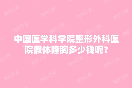 中国医学科学院整形外科医院假体隆胸多少钱呢？