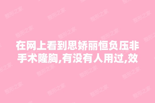 在网上看到思娇丽恒负压非手术隆胸,有没有人用过,效果如何？ - 搜...