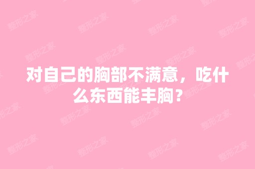 对自己的胸部不满意，吃什么东西能丰胸？