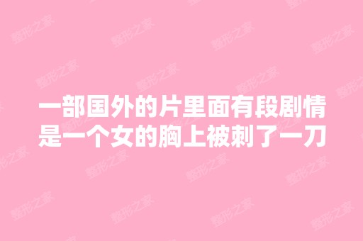 一部国外的片里面有段剧情是一个女的胸上被刺了一刀 隆胸的假体都插...