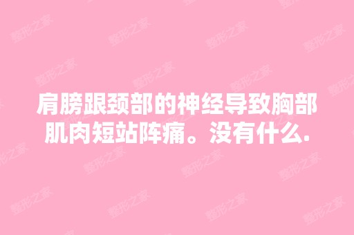 肩膀跟颈部的神经导致胸部肌肉短站阵痛。没有什么...