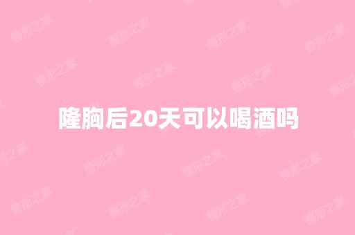 隆胸后20天可以喝酒吗