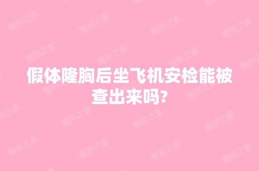 假体隆胸后坐飞机安检能被查出来吗?