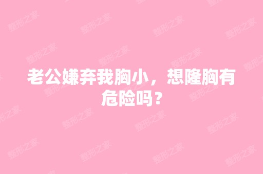 老公嫌弃我胸小，想隆胸有危险吗？