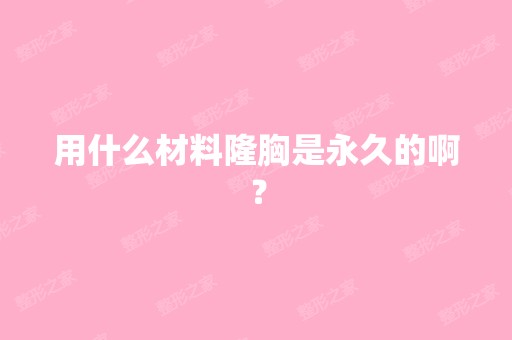 用什么材料隆胸是永久的啊？