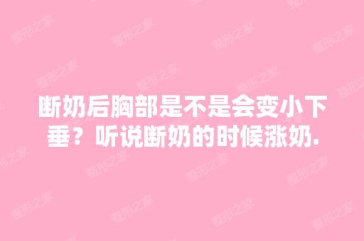 断奶后胸部是不是会变小下垂？听说断奶的时候涨奶...