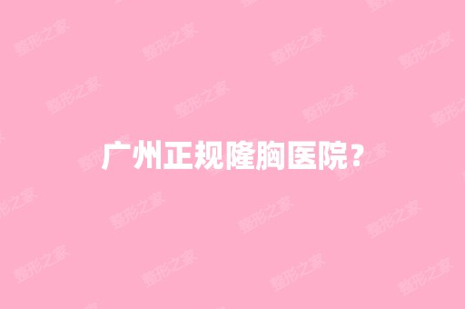 广州正规隆胸医院？