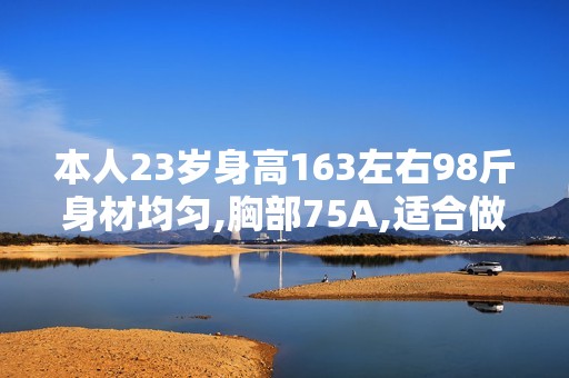 本人23岁身高163左右98斤身材均匀,胸部75A,适合做自体脂肪移植...