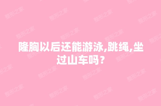 隆胸以后还能游泳,跳绳,坐过山车吗？