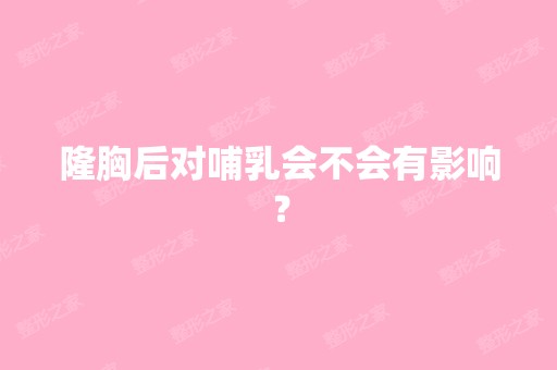 隆胸后对哺乳会不会有影响？