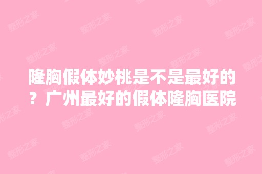 隆胸假体妙桃是不是比较好的？广州比较好的假体隆胸医院是哪家？