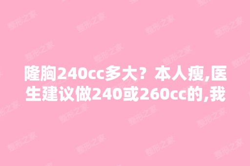 隆胸240cc多大？本人瘦,医生建议做240或260cc的,我不知道做后有...