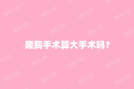 隆胸手术算大手术吗？