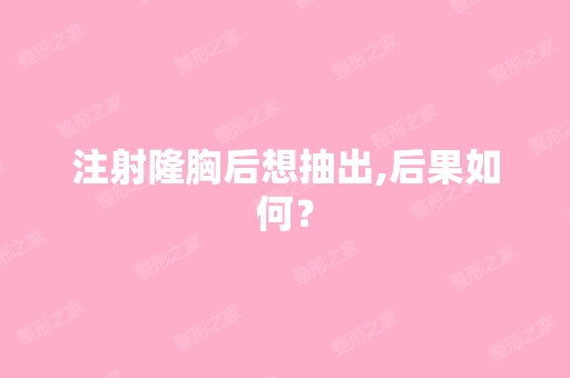 注射隆胸后想抽出,后果如何？