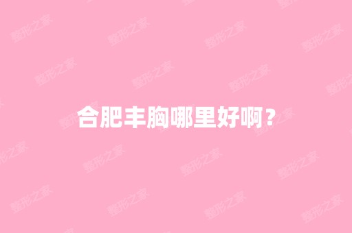 合肥丰胸哪里好啊？