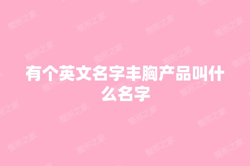 有个英文名字丰胸产品叫什么名字